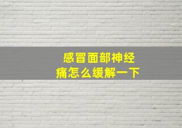 感冒面部神经痛怎么缓解一下