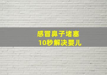 感冒鼻子堵塞10秒解决婴儿