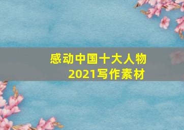 感动中国十大人物2021写作素材