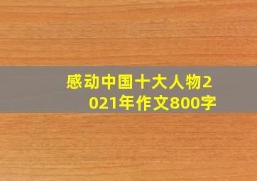 感动中国十大人物2021年作文800字