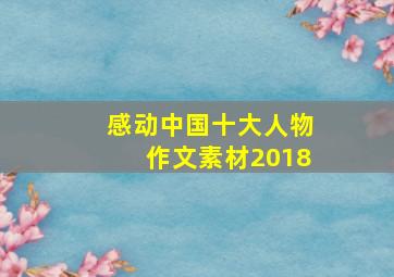 感动中国十大人物作文素材2018