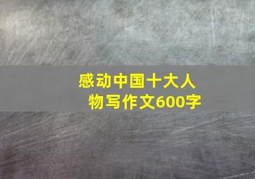 感动中国十大人物写作文600字