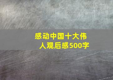 感动中国十大伟人观后感500字