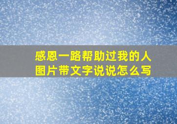 感恩一路帮助过我的人图片带文字说说怎么写