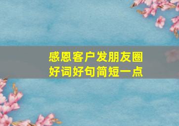 感恩客户发朋友圈好词好句简短一点