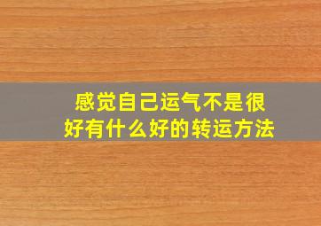 感觉自己运气不是很好有什么好的转运方法