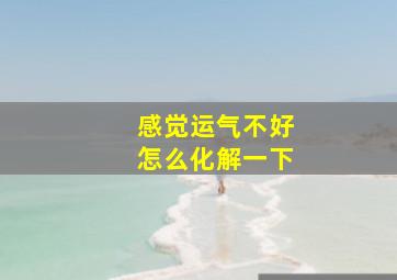 感觉运气不好怎么化解一下