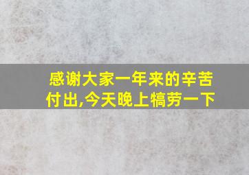 感谢大家一年来的辛苦付出,今天晚上犒劳一下