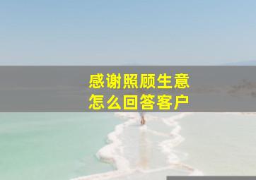 感谢照顾生意怎么回答客户