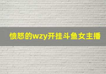 愤怒的wzy开挂斗鱼女主播