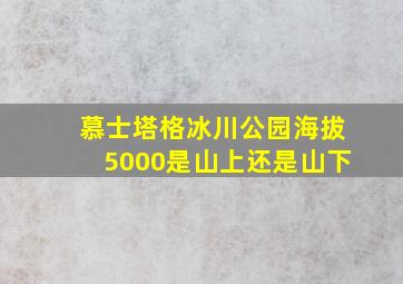 慕士塔格冰川公园海拔5000是山上还是山下