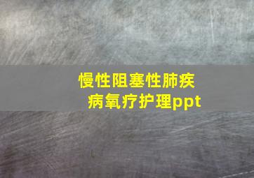 慢性阻塞性肺疾病氧疗护理ppt