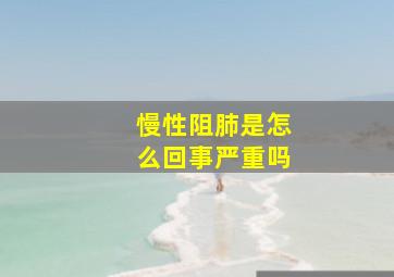 慢性阻肺是怎么回事严重吗