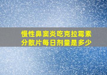 慢性鼻窦炎吃克拉霉素分散片每日剂量是多少