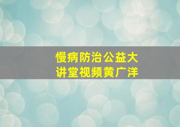 慢病防治公益大讲堂视频黄广洋