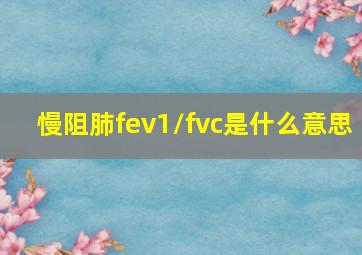 慢阻肺fev1/fvc是什么意思