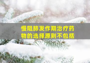 慢阻肺发作期治疗药物的选择原则不包括