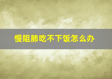 慢阻肺吃不下饭怎么办