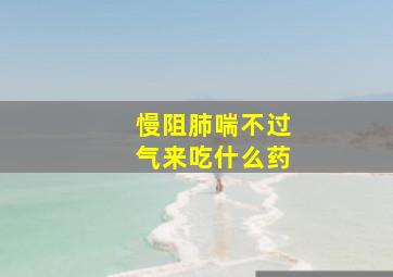 慢阻肺喘不过气来吃什么药