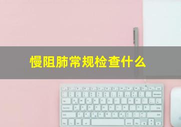 慢阻肺常规检查什么