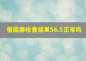 慢阻肺检查结果56.5正常吗