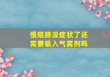 慢阻肺没症状了还需要吸入气雾剂吗