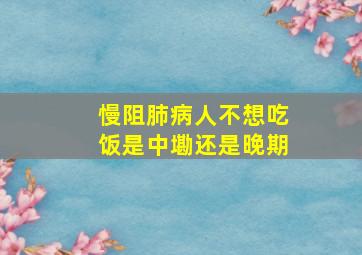 慢阻肺病人不想吃饭是中墈还是晚期