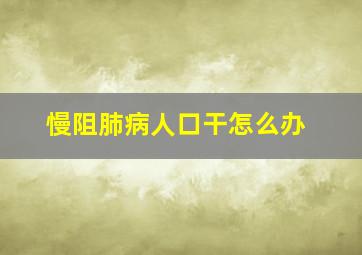 慢阻肺病人口干怎么办