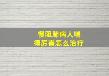 慢阻肺病人喘得厉害怎么治疗