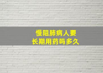 慢阻肺病人要长期用药吗多久