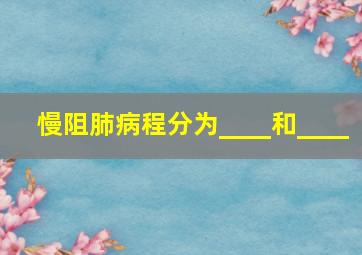 慢阻肺病程分为____和____