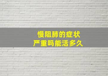 慢阻肺的症状严重吗能活多久