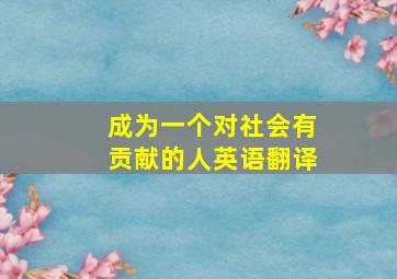 成为一个对社会有贡献的人英语翻译