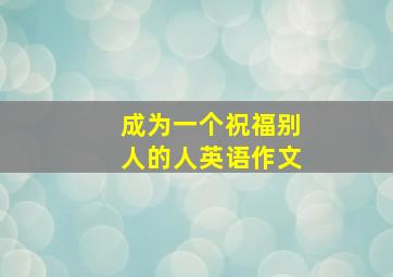 成为一个祝福别人的人英语作文