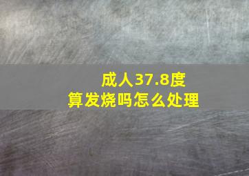 成人37.8度算发烧吗怎么处理