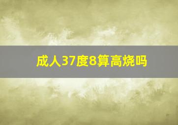 成人37度8算高烧吗