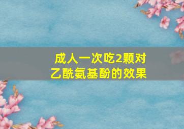 成人一次吃2颗对乙酰氨基酚的效果