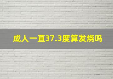 成人一直37.3度算发烧吗