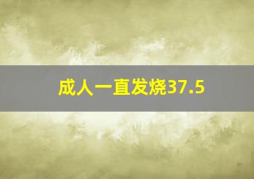 成人一直发烧37.5