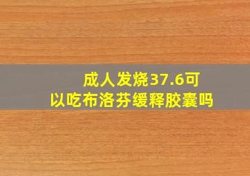 成人发烧37.6可以吃布洛芬缓释胶囊吗