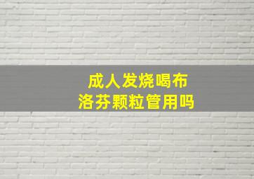 成人发烧喝布洛芬颗粒管用吗