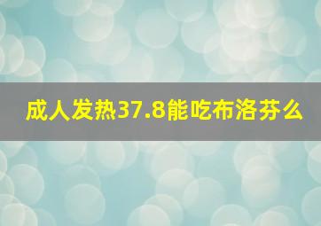 成人发热37.8能吃布洛芬么