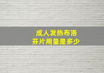 成人发热布洛芬片用量是多少