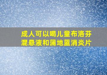 成人可以喝儿童布洛芬混悬液和蒲地蓝消炎片