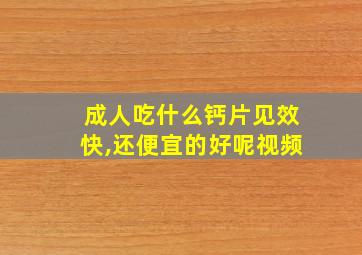 成人吃什么钙片见效快,还便宜的好呢视频