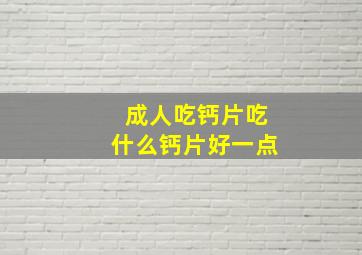 成人吃钙片吃什么钙片好一点