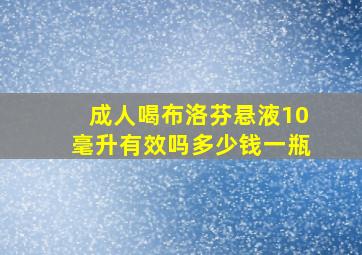 成人喝布洛芬悬液10毫升有效吗多少钱一瓶