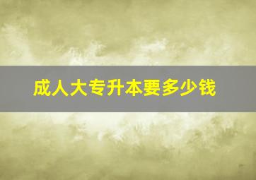 成人大专升本要多少钱