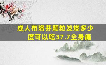 成人布洛芬颗粒发烧多少度可以吃37.7全身痛