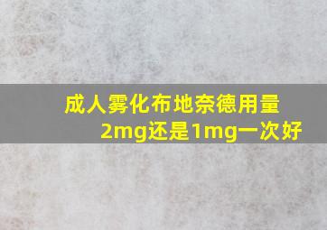 成人雾化布地奈德用量2mg还是1mg一次好